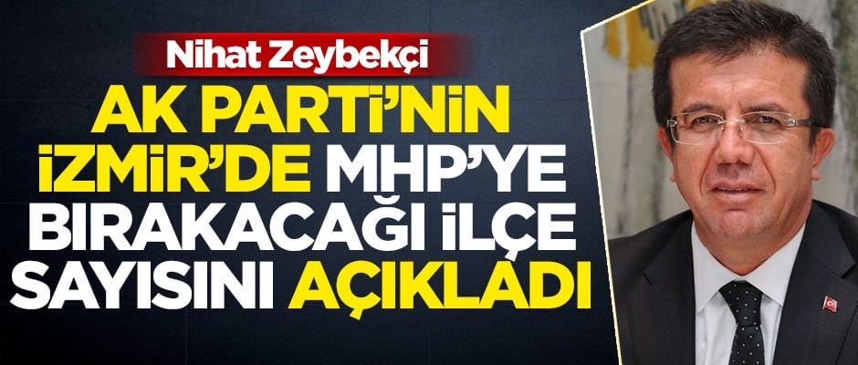 Nihat Zeybekçi, İzmir'de MHP'ye bırakılacak ilçeleri açıkladı