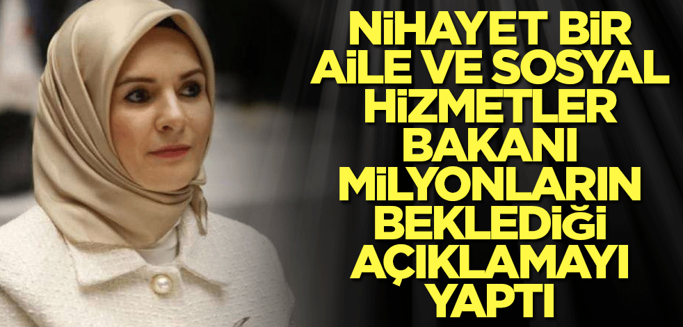 Nihayet bir Aile ve Sosyal Hizmetler Bakanı milyonların beklediği açıklamayı yaptı