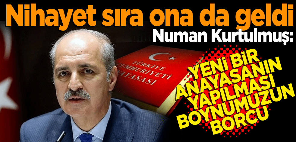 Nihayet sıra ona da geldi! Numan Kurtulmuş: Yeni bir Anayasa’nın yapılması boynumuzun borcu