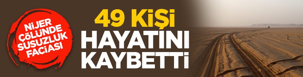 Nijer çölünde susuzluk faciası: 49 kişi hayatını kaybetti