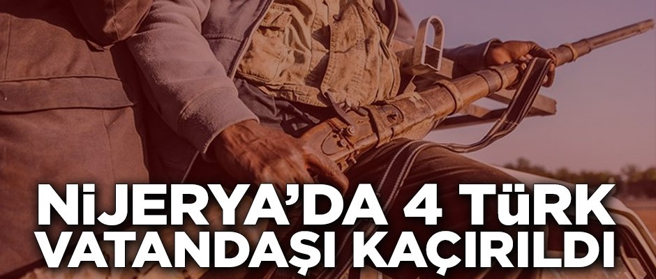 Nijerya’da 4 Türk vatandaşı kaçırıldı