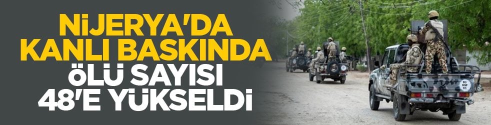 Nijerya'da kanlı baskında ölü sayısı 48'e yükseldi