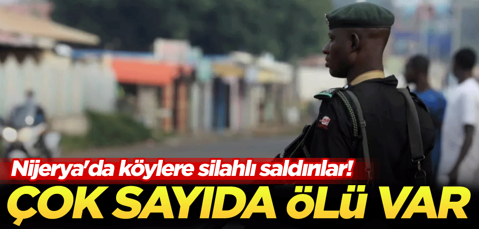 Nijerya'da köylere silahlı saldırılar! Çok sayıda ölü var