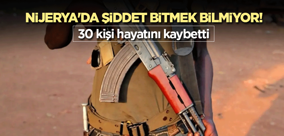 Nijerya'da şiddet bitmek bilmiyor! 30 kişi yaşamını yitirdi