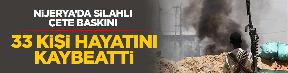 Nijerya’da silahlı çete baskını: 33 kişi hayatını kaybetti