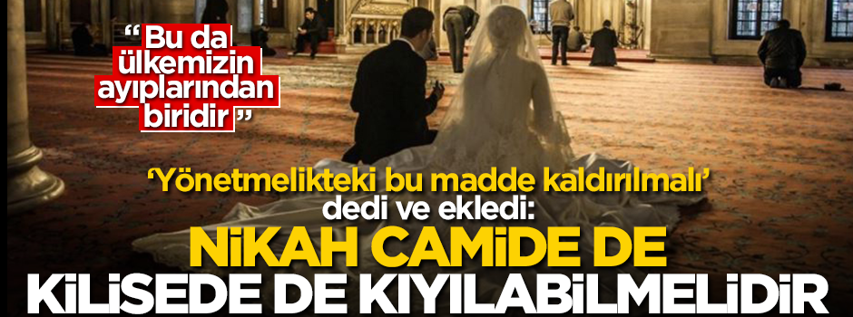 "Nikah camide de kilisede de kıyılabilmelidir!"