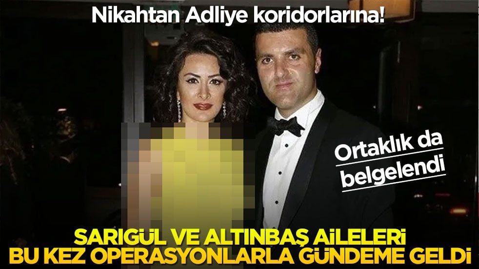 Nikahtan Adliye koridorlarına! Sarıgül ve Altınbaş aileleri bu kez operasyonlarla gündeme geldi