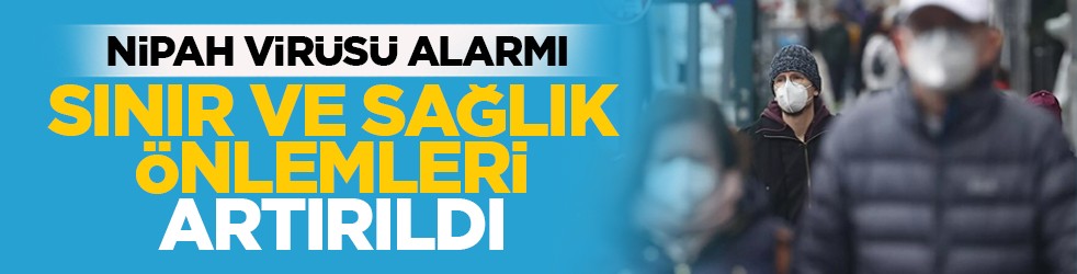 Nipah virüsü alarmı: Sınır ve sağlık önlemleri artırıldı