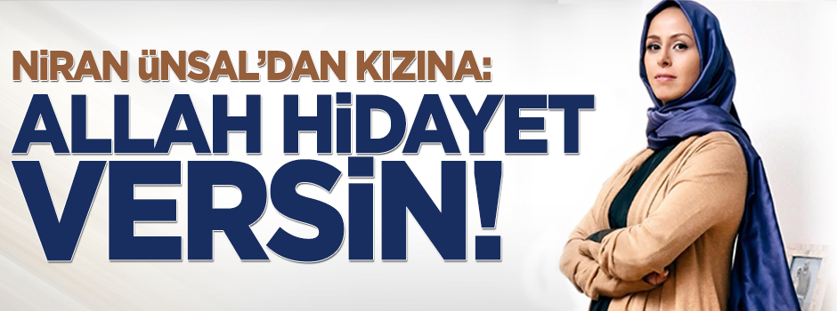 Niran Ünsal'dan kızına: Allah hidayet versin!