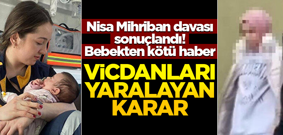 Nisa Mihriban davası sonuçlandı! Bebekten kötü haber… Vicdanları yaralayan karar