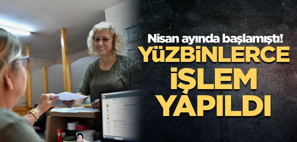 Nisan ayında başlamıştı! Yüzbinlerce işlem yapıldı