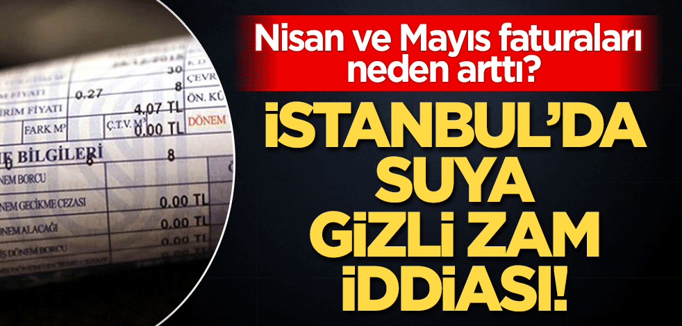 Nisan ve Mayıs faturaları neden arttı? İstanbul'da su faturasına gizli zam iddiası!