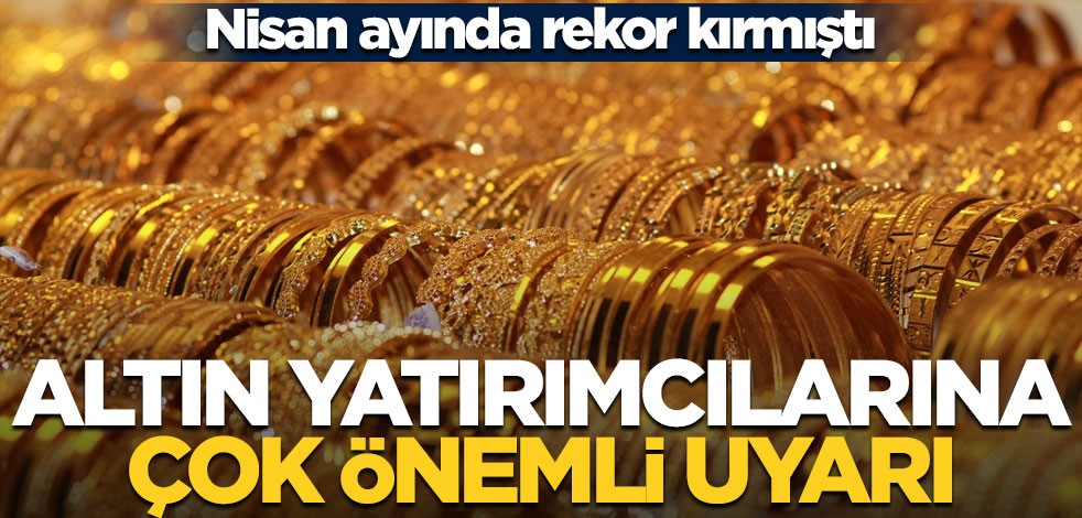 Nisan'da rekor kırmıştı... Altın yatırımcılarına çok önemli uyarı