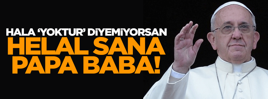 Niye şaşırdınız ki! Papa papalığını (!) yaptı