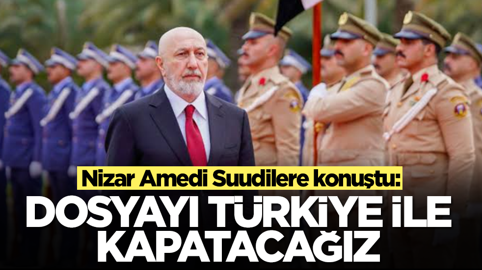  Nizar Amedi Suudilere konuştu: Dosyayı Türkiye ile kapatacağız