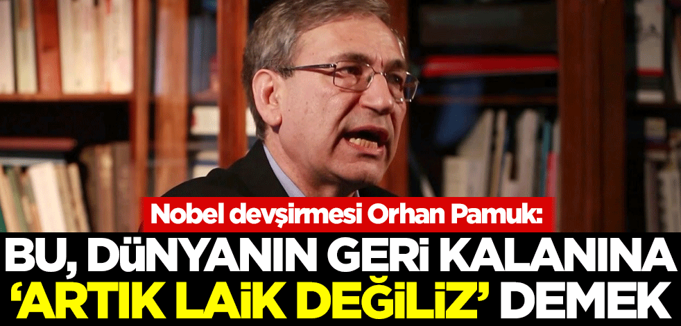 Nobel devşirmesi Orhan Pamuk: Bu, dünyanın geri kalanına 'artık laik değiliz' demek