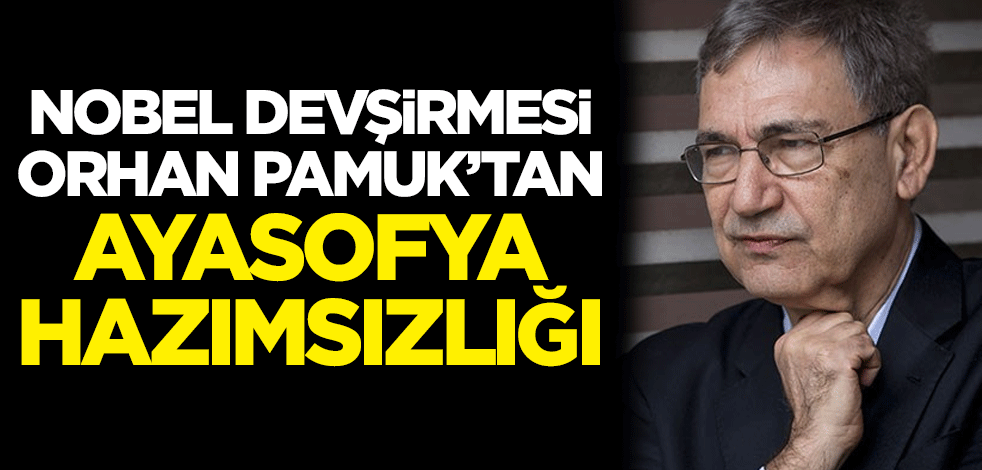 Nobel devşirmesi Orhan Pamuk'tan Ayasofya hazımsızlığı