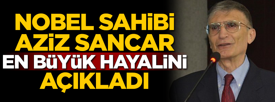 Nobel ödüllü Aziz Sancar en büyük hayalini açıkladı