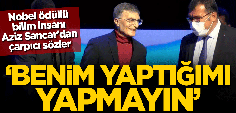 Nobel ödüllü bilim insanı Aziz Sancar'dan çarpıcı sözler: Benim yaptığımı yapmayın