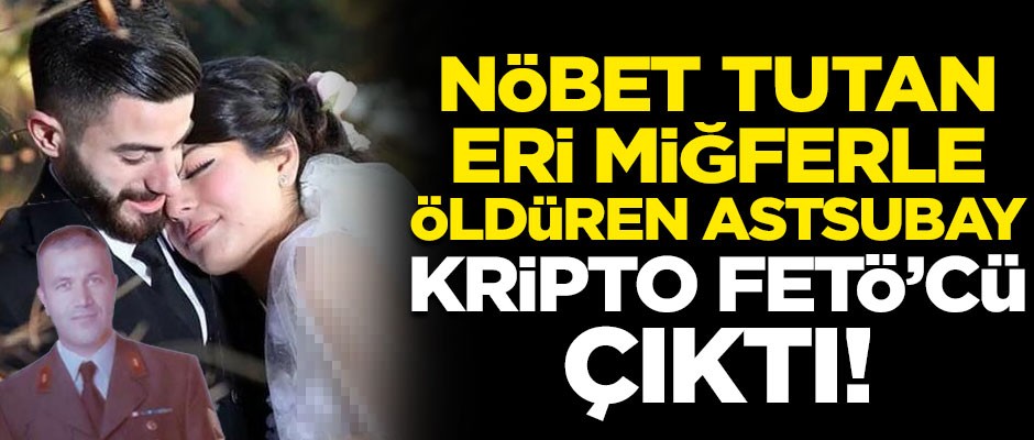 Nöbet tutan askeri miğferle öldüren astsubay "kripto" FETÖ'cü çıktı