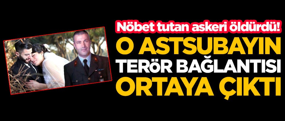 Nöbet tutan askeri öldüren astsubayın terör bağlantısı ortaya çıktı