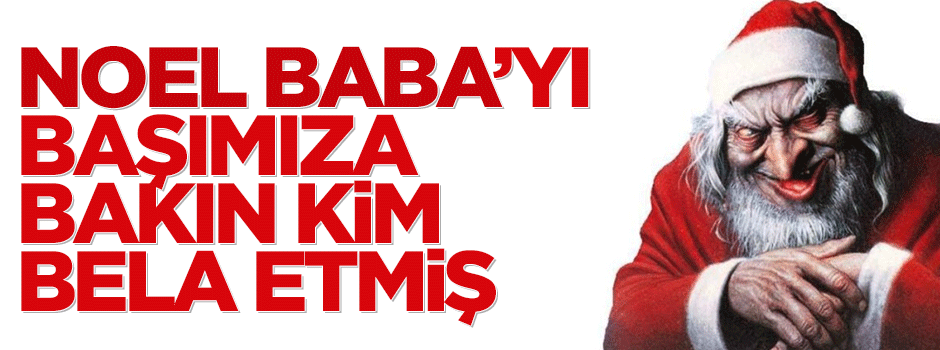 Noel Baba’yı bakın kim başımıza bela etmiş
