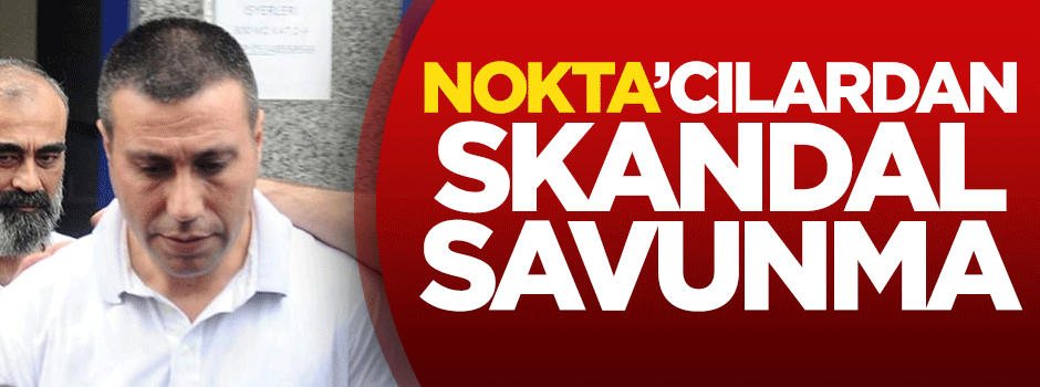 Nokta’cılardan skandal savunma