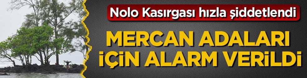 Nolo Kasırgası hızla şiddetlendi! Mercan adaları için alarm verildi
