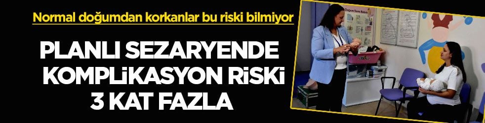 Normal doğumdan korkanlar bu riski bilmiyor! Planlı sezaryende komplikasyon riski 3 kat fazla