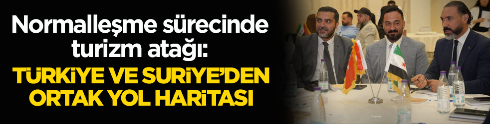 Normalleşme sürecinde turizm atağı: Türkiye ve Suriye’den ortak yol haritası