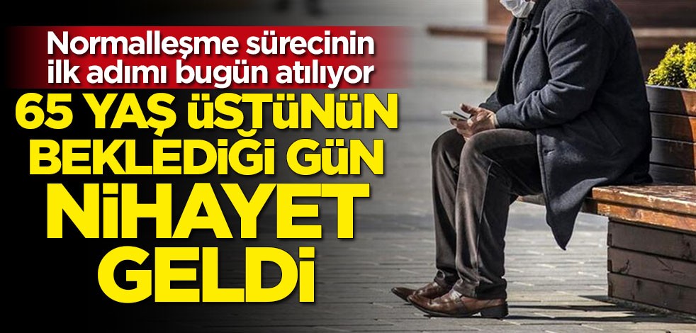 Normalleşme sürecinin ilk adımı bugün atılıyor: 65 yaş üstünün beklediği gün nihayet geldi