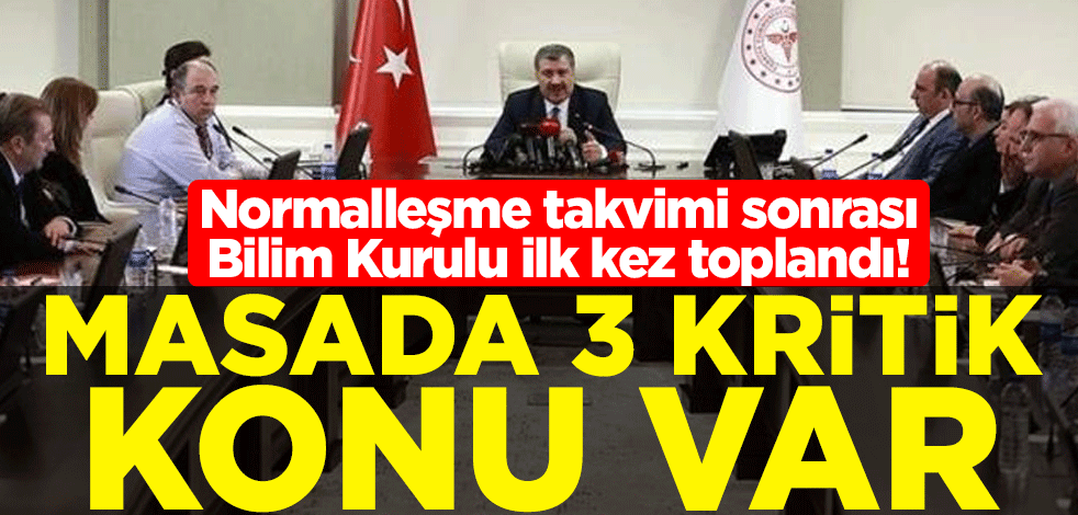 Normalleşme takvimi sonrası Bilim Kurulu ilk kez toplandı! Masada 3 kritik konu var