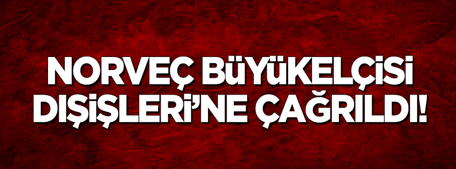 Norveç Büyükelçisi Dışişleri'ne çağrıldı