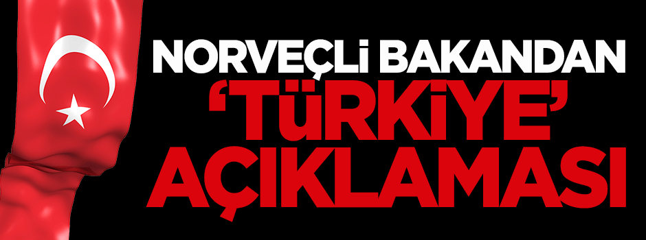 Norveçli Bakandan 'Türkiye' açıklaması
