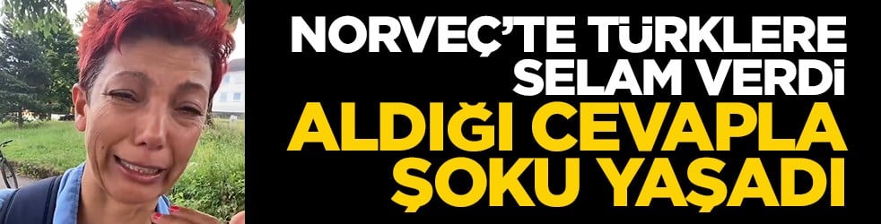 Norveç'te Türklere selam verdi, aldığı cevapla şoku yaşadı! Gözyaşları içinde anlattı