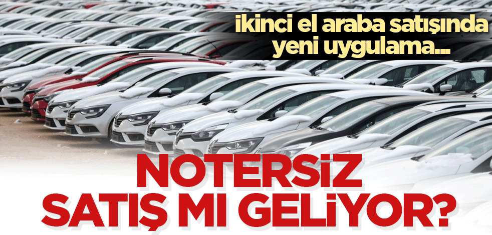 Notersiz satış mı geliyor? İkinci el araba satışında yeni uygulama