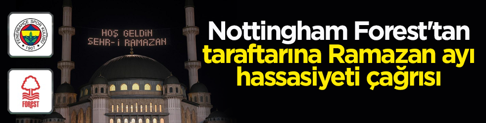 Nottingham Forest'tan Fenerbahçe maçı öncesi taraftarına Ramazan ayı çağrısı