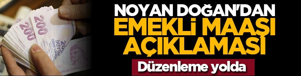 Noyan Doğan'dan emekli maaşı açıklaması: Düzenleme yolda