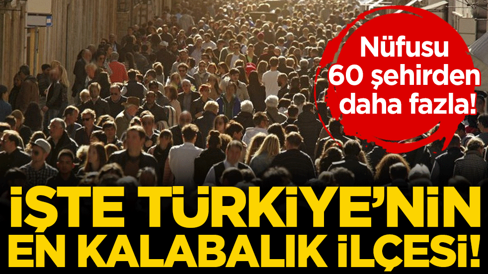Nüfusu 60 şehirden daha fazla: İşte Türkiye'nin en kalabalık ilçesi!