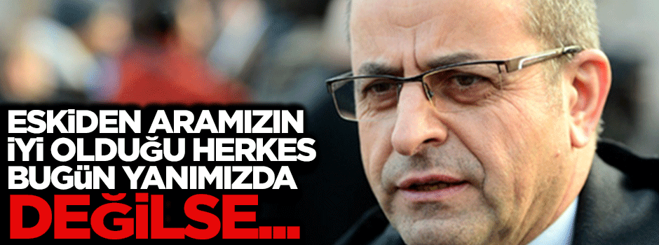 Nuh Albayrak: Eskiden aranızın iyi olduğu herkes bugün yanınızda değilse...