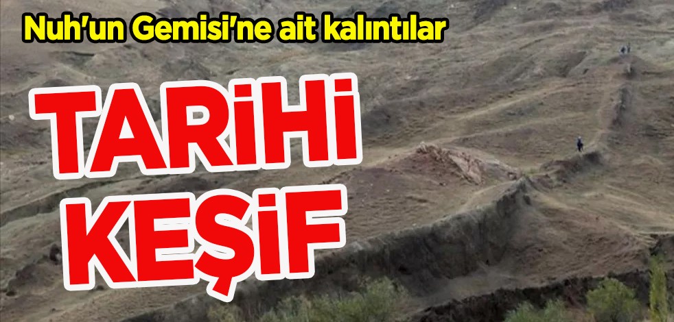 Nuh'un Gemisi'ne ait kalıntılar bulundu! Tarihi değiştiren keşif: Alanda bilimsel çalışma başlatıldı