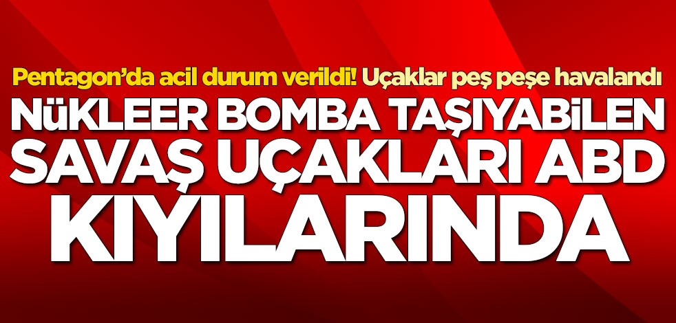 Nükleer bomba taşıyabilen savaş uçakları ABD kıyılarında! Pentagon'da acil durum