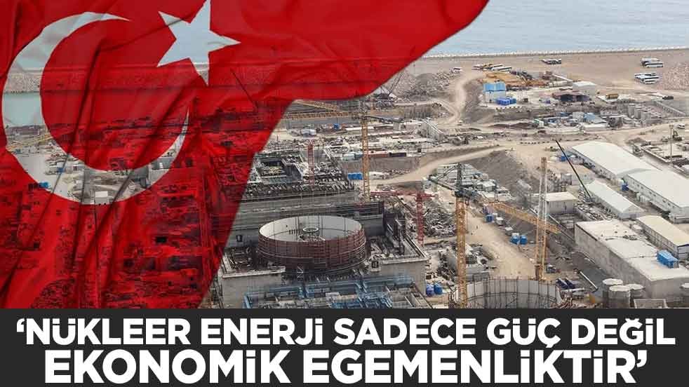 "Nükleer Enerji sadece güç değil, ekonomik egemenliktir"