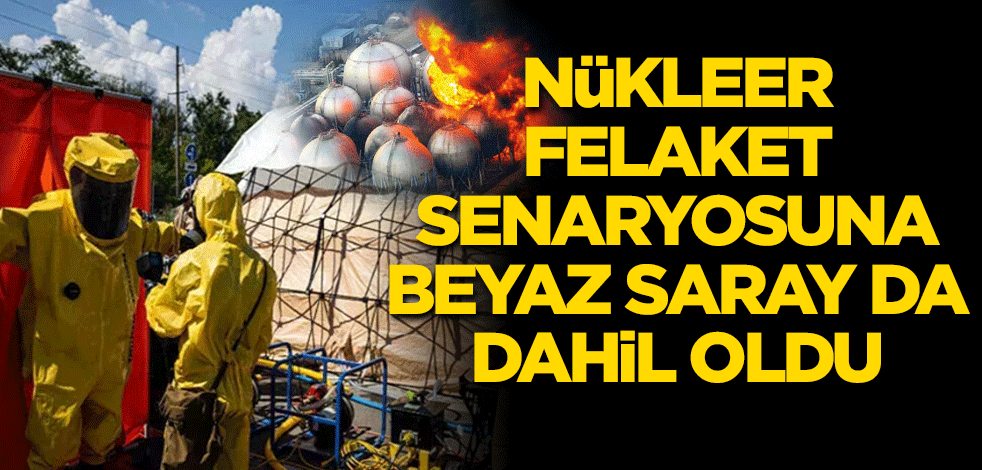 Nükleer felaket senaryosuna Beyaz Saray da dahil oldu