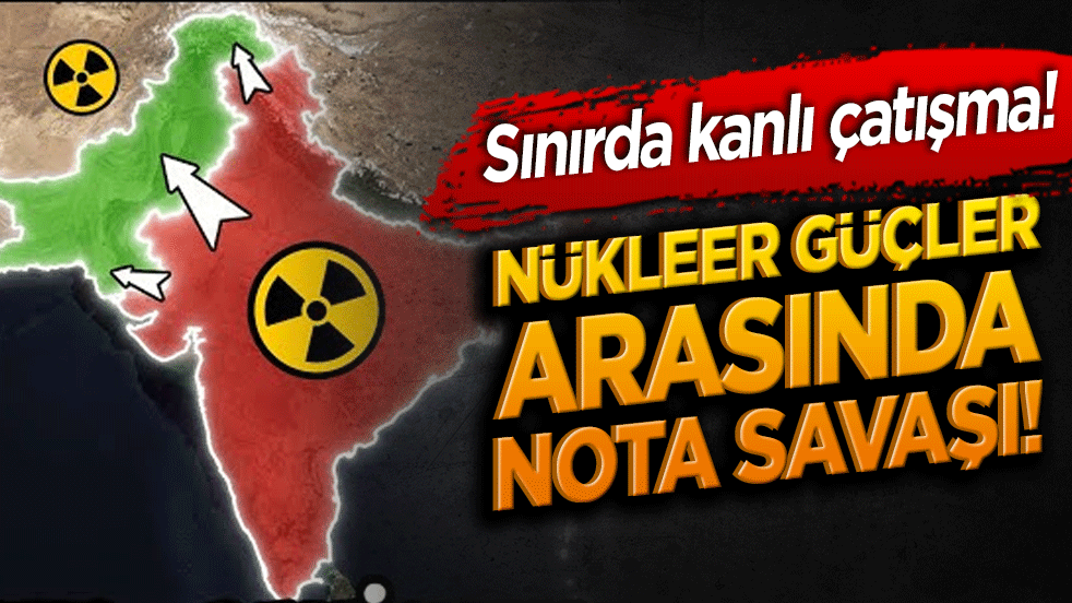 Nükleer güçler arasında nota savaşı! Sınırda kanlı çatışma