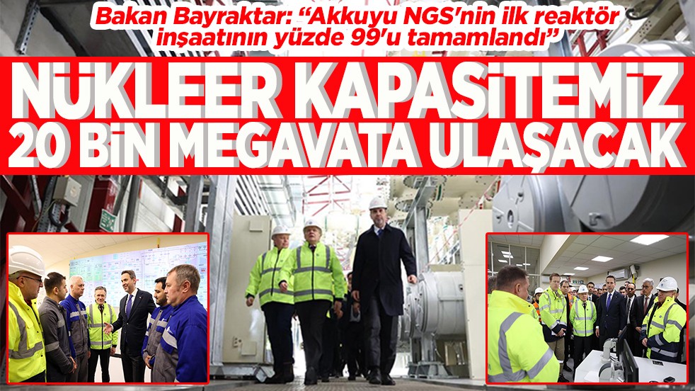 Nükleer kapasitemiz 20 bin megavata ulaşacak
