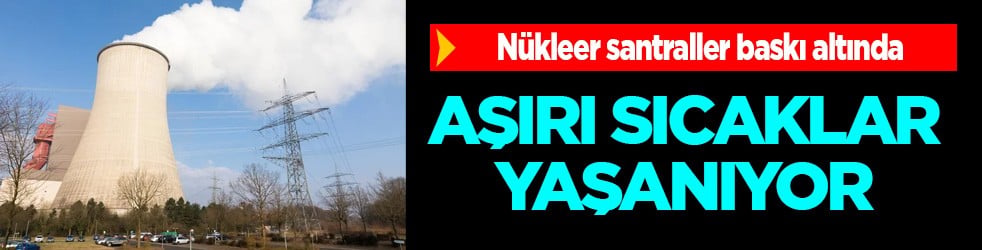  Nükleer santraller çok baskı altında: Aşırı sıcaklar vurdu! Tehdidi Çok ciddi yaklaşmış...