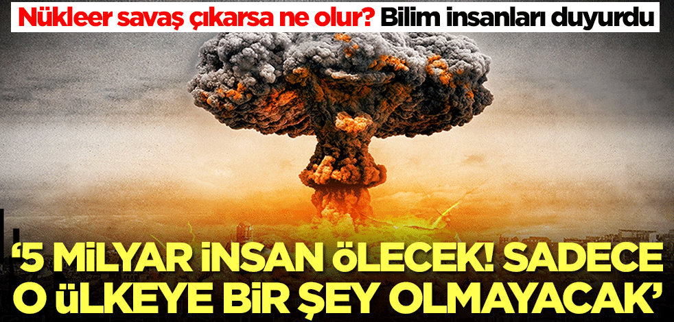 Nükleer savaş çıkarsa ne olur? Bilim insanlarından korkutan öngörü: Sadece o ülkeye bir şey olmayacak