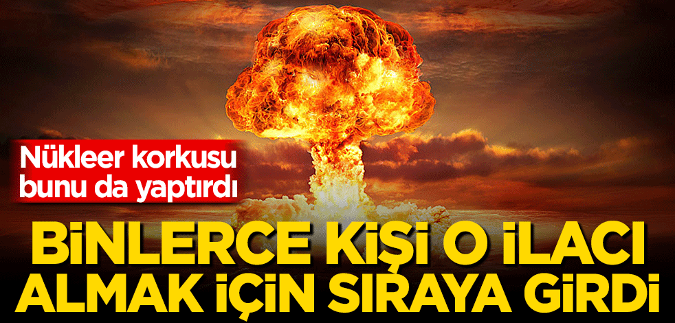 Nükleer savaş korkusu bunu da yaptırdı! Binlerce kişi o ilacı almak için sıraya girdi