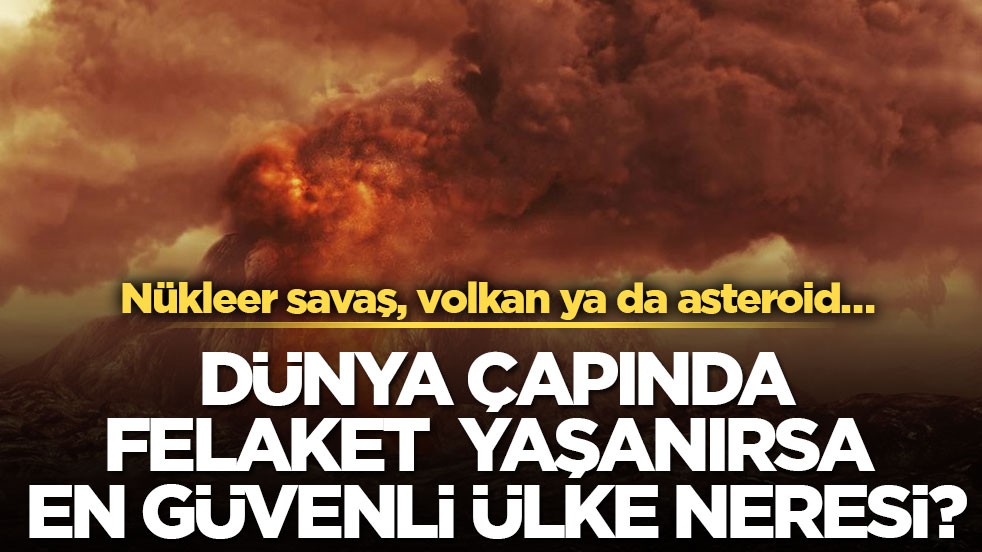 Nükleer savaş, volkan ya da asteroid… Dünya çapında felaket yaşanırsa en güvenli ülke neresi?
